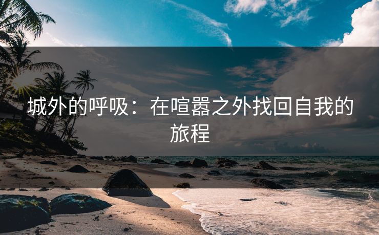 城外的呼吸：在喧嚣之外找回自我的旅程