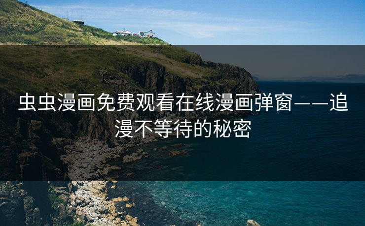 虫虫漫画免费观看在线漫画弹窗——追漫不等待的秘密