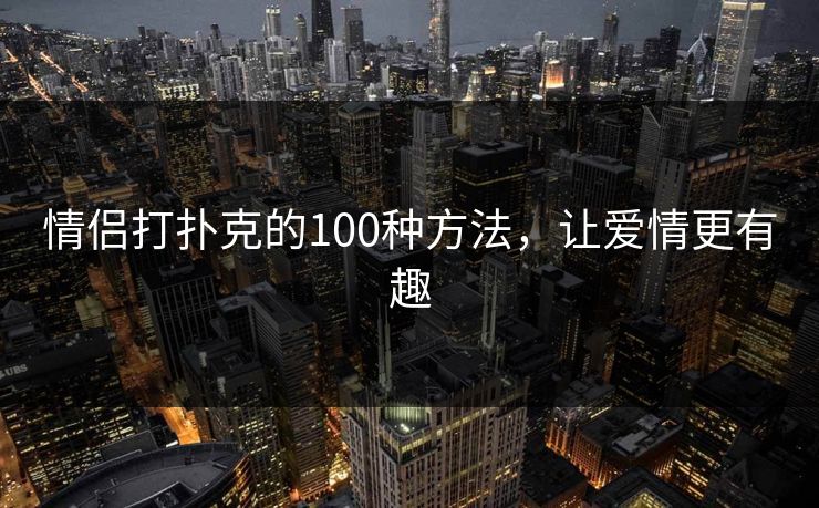 情侣打扑克的100种方法，让爱情更有趣
