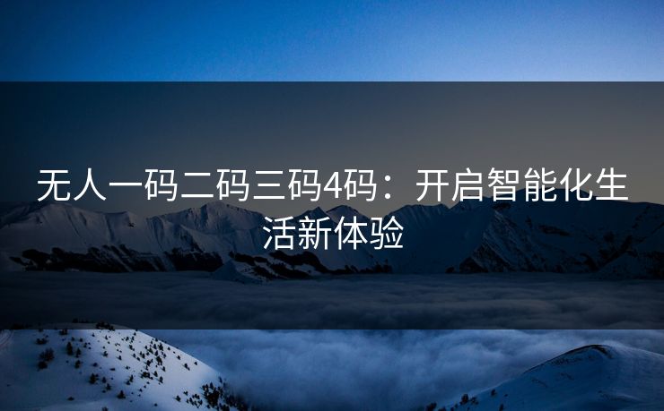 无人一码二码三码4码：开启智能化生活新体验