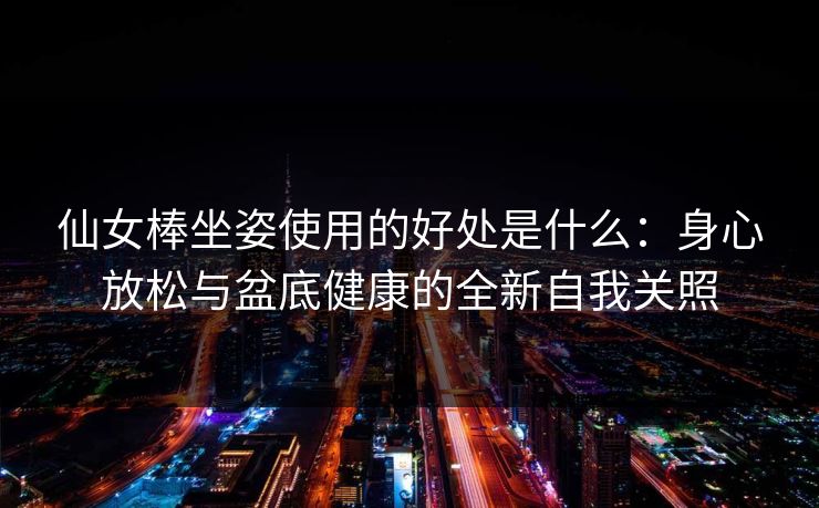仙女棒坐姿使用的好处是什么：身心放松与盆底健康的全新自我关照