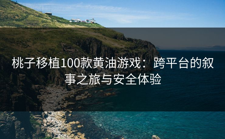 桃子移植100款黄油游戏：跨平台的叙事之旅与安全体验