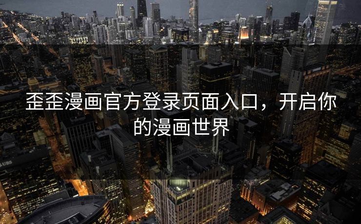 歪歪漫画官方登录页面入口,开启你的漫画世界 歪歪漫画官方登录页面入口,开启你的漫画世界