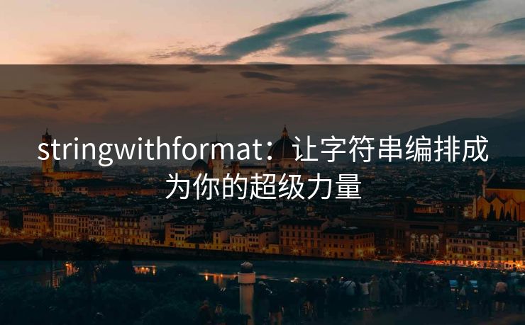 stringwithformat:让字符串编排成为你的超级力量 stringwithformat:让字符串编排成为你的超级力量
