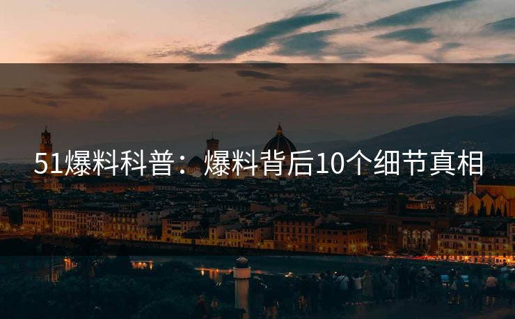 51爆料科普：爆料背后10个细节真相