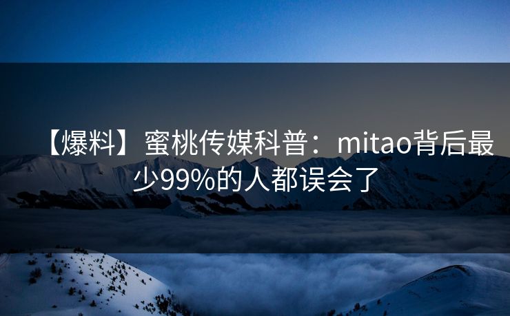 【爆料】蜜桃传媒科普：mitao背后最少99%的人都误会了