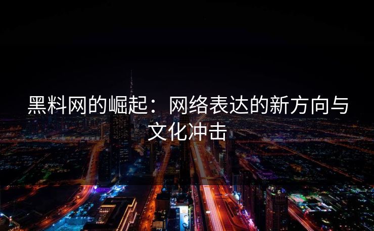 黑料网的崛起：网络表达的新方向与文化冲击