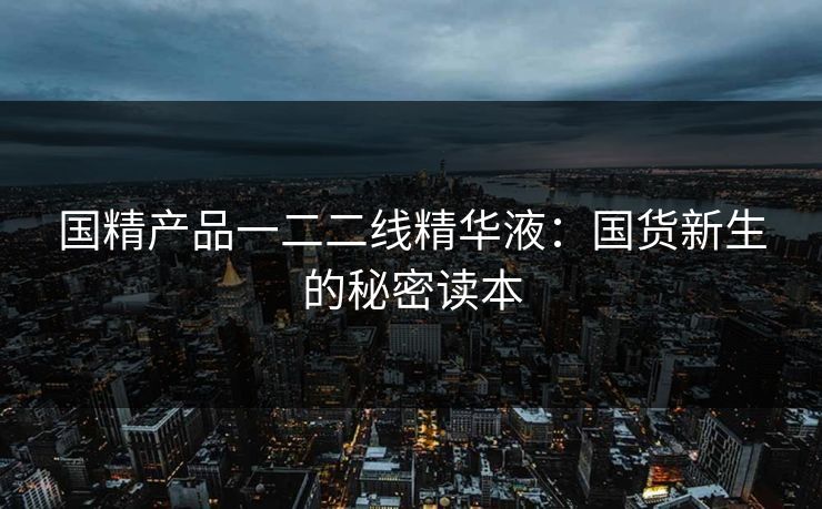国精产品一二二线精华液：国货新生的秘密读本